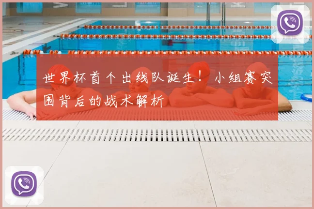世界杯首个出线队诞生！小组赛突围背后的战术解析