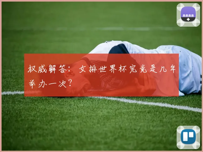 权威解答：女排世界杯究竟是几年举办一次？
