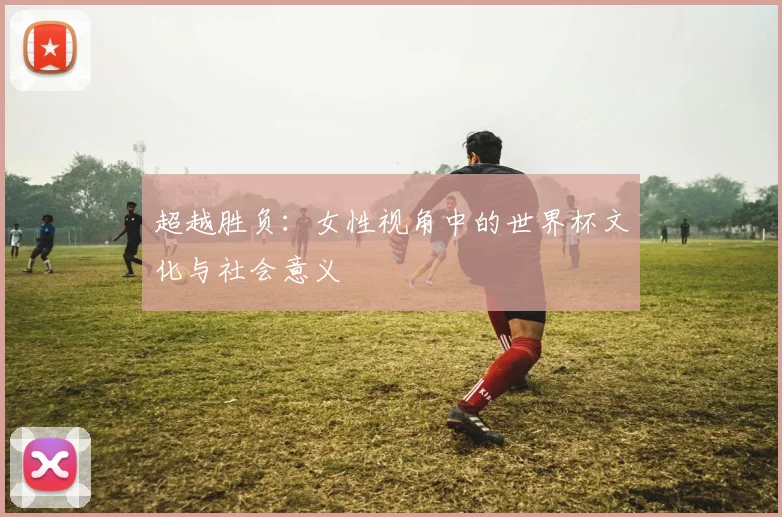 超越胜负：女性视角中的世界杯文化与社会意义