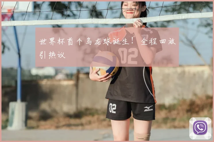世界杯首个乌龙球诞生！全程回放引热议