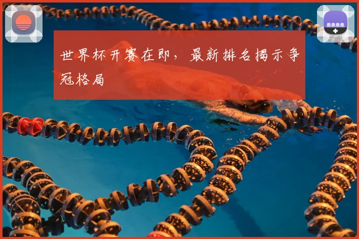 世界杯开赛在即,最新排名揭示争冠格局