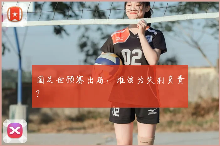 国足世预赛出局，谁该为失利负责？