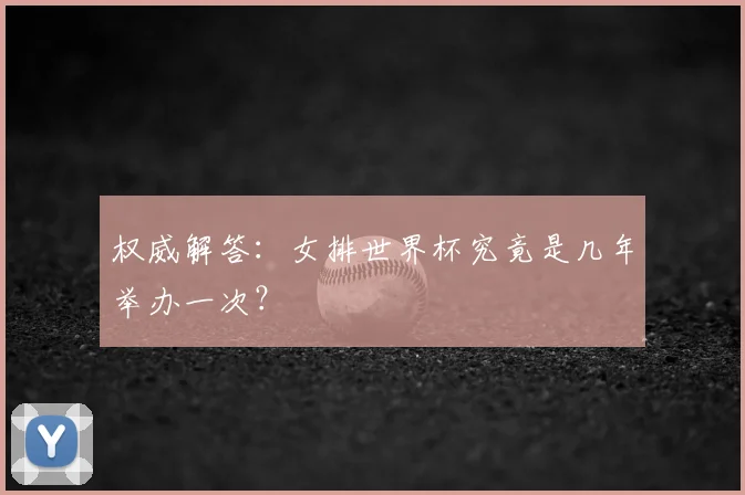 权威解答:女排世界杯究竟是几年举办一次?