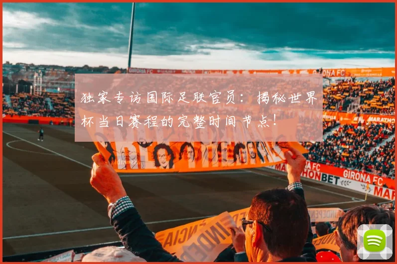 独家专访国际足联官员：揭秘世界杯当日赛程的完整时间节点！