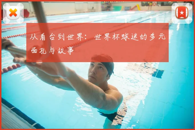 从看台到世界:世界杯球迷的多元面孔与故事