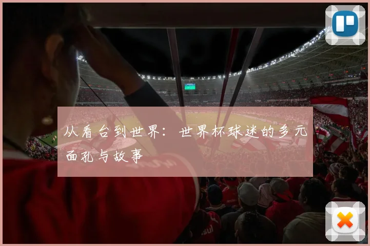从看台到世界:世界杯球迷的多元面孔与故事