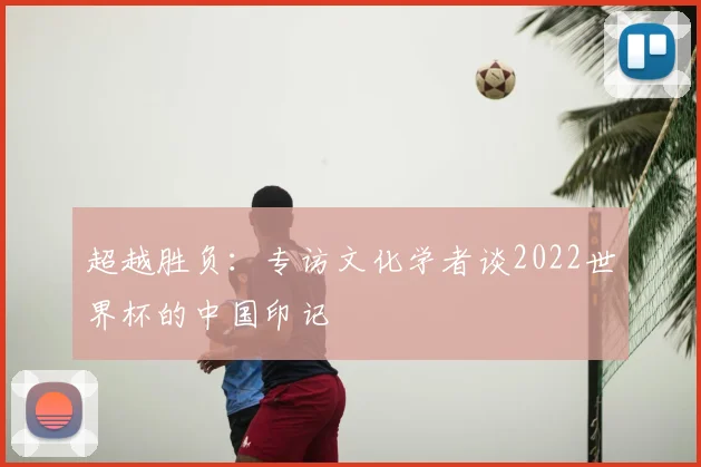 超越胜负：专访文化学者谈2022世界杯的中国印记