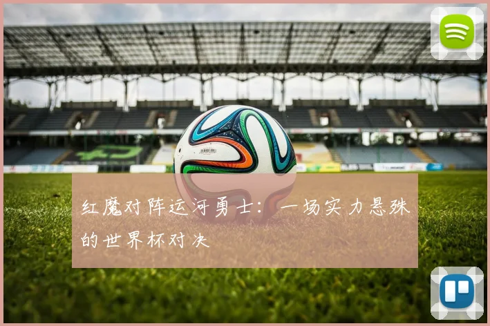 红魔对阵运河勇士:一场实力悬殊的世界杯对决