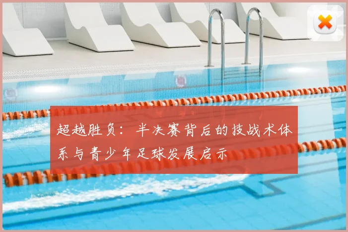 超越胜负：半决赛背后的技战术体系与青少年足球发展启示
