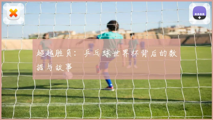 超越胜负：乒乓球世界杯背后的数据与故事