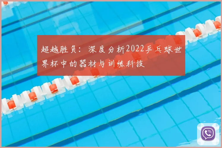 超越胜负：深度分析2022乒乓球世界杯中的器材与训练科技