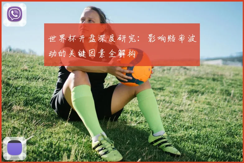 世界杯开盘深度研究：影响赔率波动的关键因素全解构
