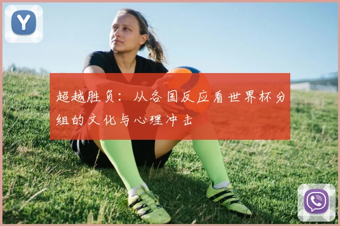 超越胜负：从各国反应看世界杯分组的文化与心理冲击