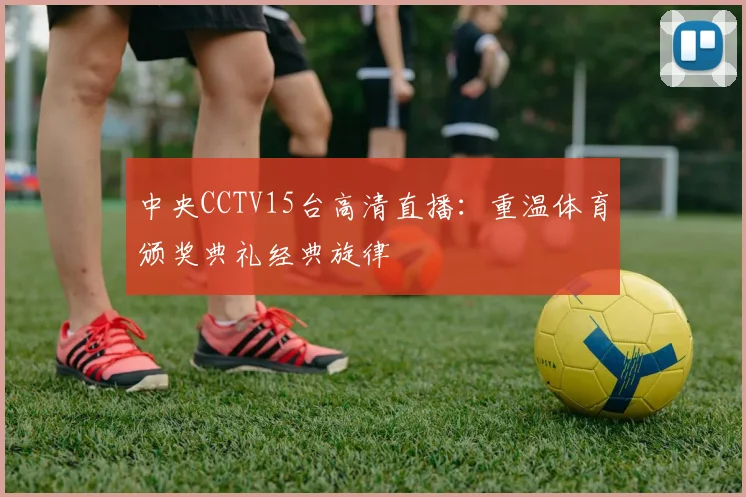 中央CCTV15台高清直播：重温体育颁奖典礼经典旋律