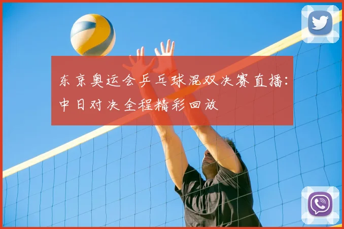 东京奥运会乒乓球混双决赛直播：中日对决全程精彩回放