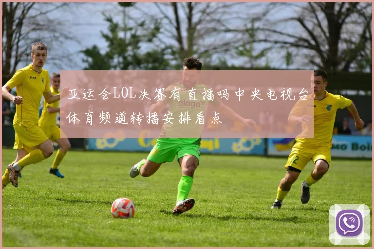 亚运会LOL决赛有直播吗中央电视台体育频道转播安排看点