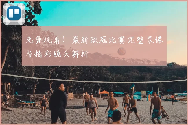 免费观看！最新欧冠比赛完整录像与精彩镜头解析