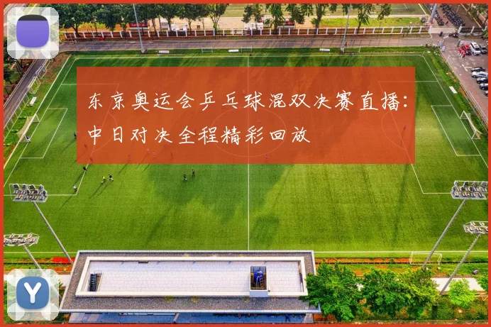 东京奥运会乒乓球混双决赛直播：中日对决全程精彩回放