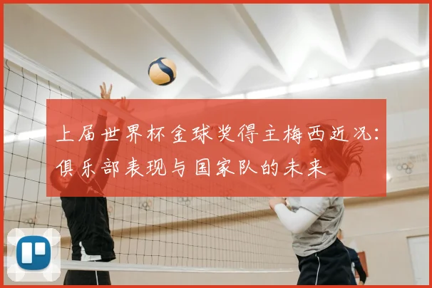 上届世界杯金球奖得主梅西近况：俱乐部表现与国家队的未来