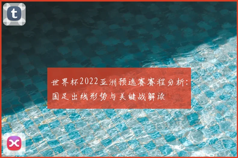 世界杯2022亚洲预选赛赛程分析：国足出线形势与关键战解读