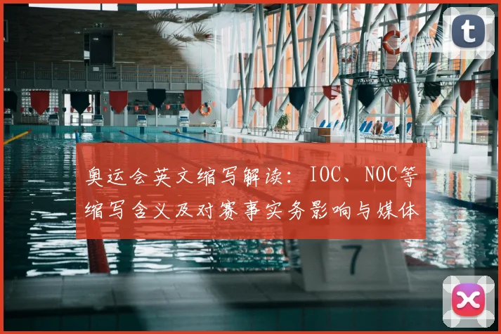 奥运会英文缩写解读：IOC、NOC等缩写含义及对赛事实务影响与媒体使用指南