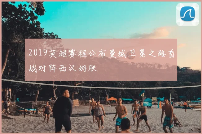 2019英超赛程公布曼城卫冕之路首战对阵西汉姆联