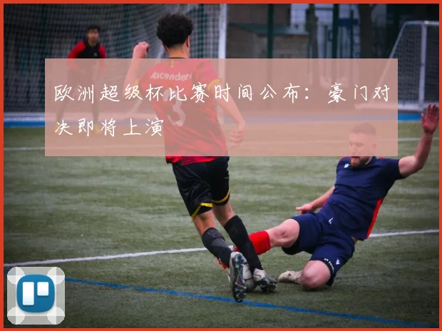 欧洲超级杯比赛时间公布：豪门对决即将上演