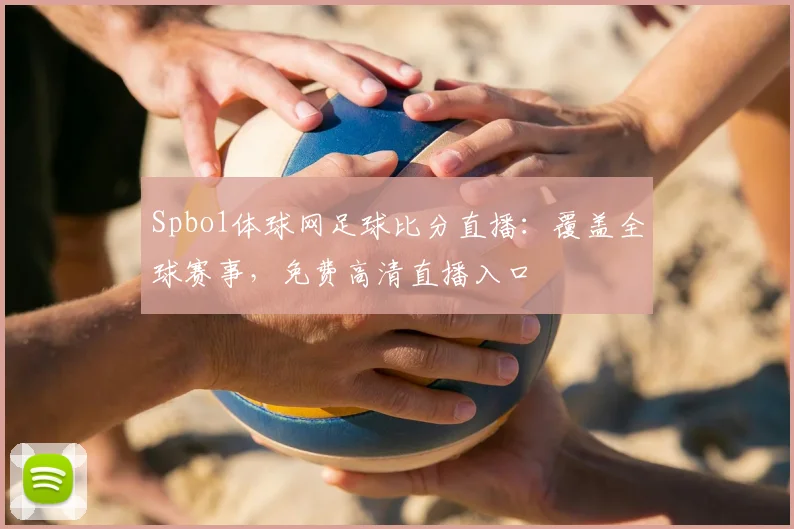 Spbo1体球网足球比分直播：覆盖全球赛事，免费高清直播入口