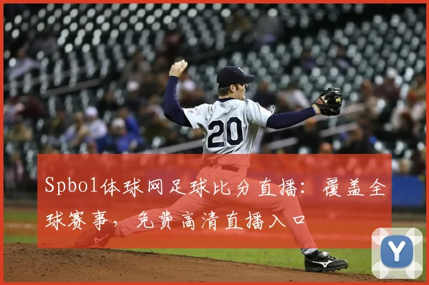Spbo1体球网足球比分直播：覆盖全球赛事，免费高清直播入口